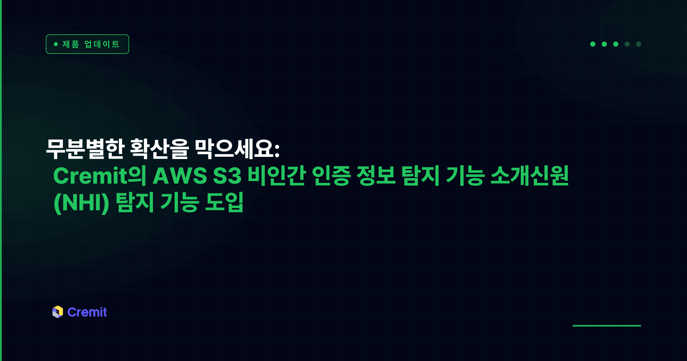 무분별한 확산을 막으세요: Cremit의 AWS S3 비인간 인증 정보 탐지 기능 소개신원 (NHI) 탐지 기능 도입